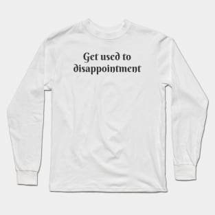 Get Used to Disappointment Long Sleeve T-Shirt